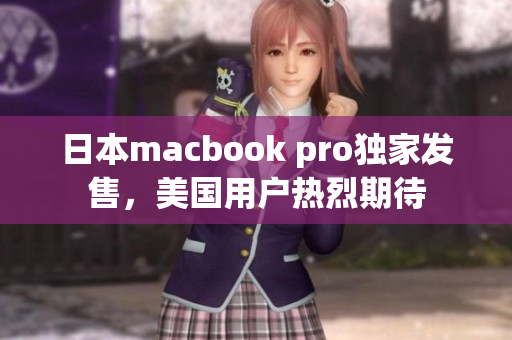日本macbook pro独家发售，美国用户热烈期待