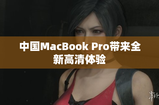中国MacBook Pro带来全新高清体验
