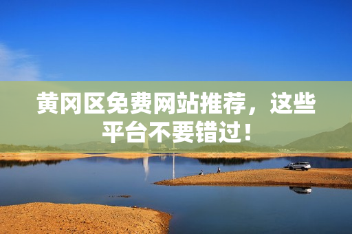 黄冈区免费网站推荐，这些平台不要错过！