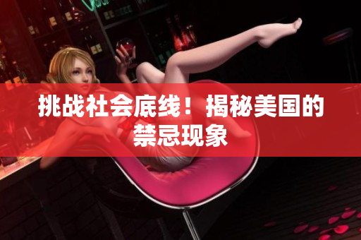 挑战社会底线！揭秘美国的禁忌现象