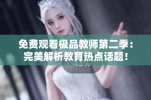免费观看极品教师第二季：完美解析教育热点话题！
