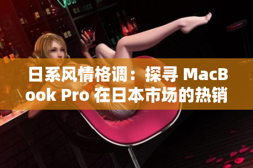 日系风情格调：探寻 MacBook Pro 在日本市场的热销秘诀