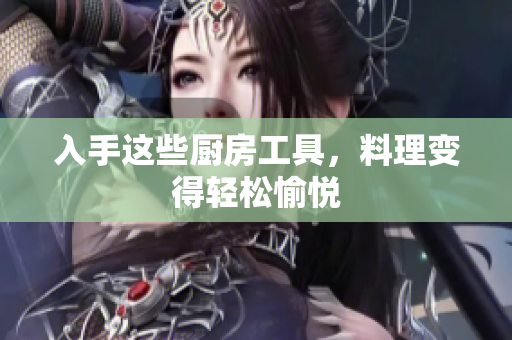 入手这些厨房工具，料理变得轻松愉悦