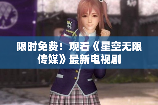 限时免费！观看《星空无限传媒》最新电视剧