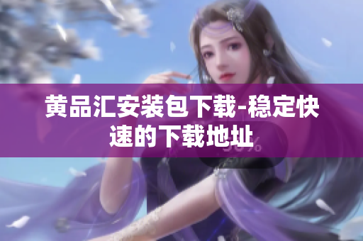 黄品汇安装包下载-稳定快速的下载地址