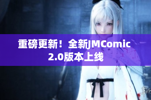 重磅更新！全新JMComic 2.0版本上线