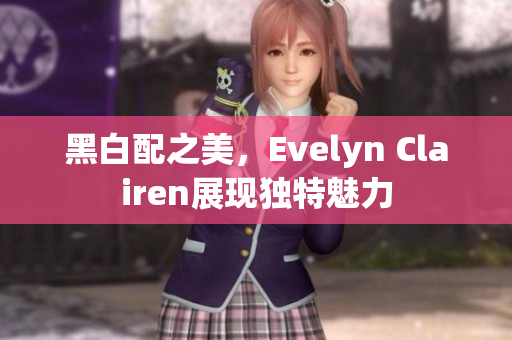 黑白配之美，Evelyn Clairen展现独特魅力