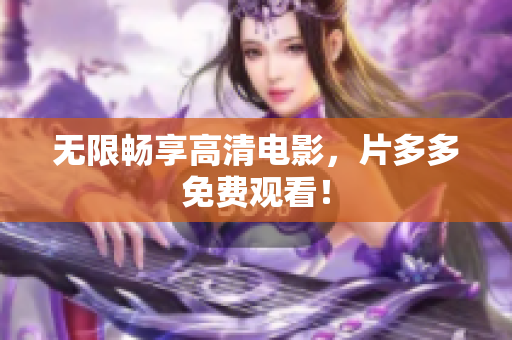 无限畅享高清电影，片多多免费观看！