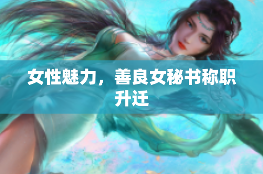 女性魅力，善良女秘书称职升迁