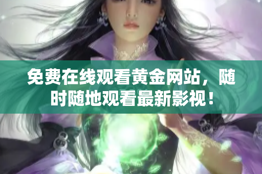 免费在线观看黄金网站，随时随地观看最新影视！