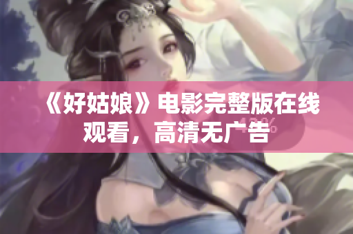 《好姑娘》电影完整版在线观看，高清无广告