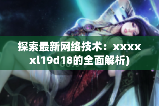探索最新网络技术：xxxxxl19d18的全面解析)
