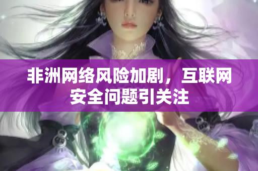非洲网络风险加剧，互联网安全问题引关注
