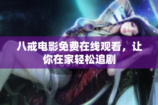 八戒电影免费在线观看，让你在家轻松追剧