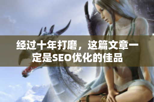 经过十年打磨，这篇文章一定是SEO优化的佳品