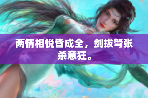 两情相悦皆成全，剑拔弩张杀意狂。