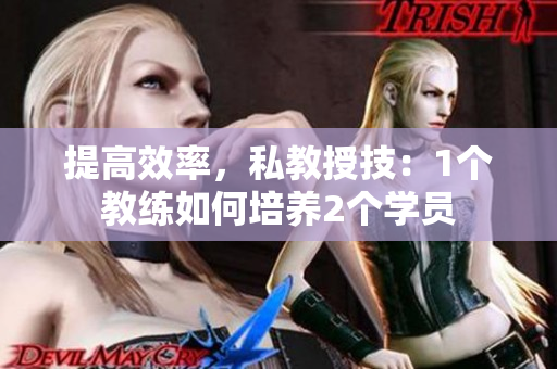 提高效率，私教授技：1个教练如何培养2个学员