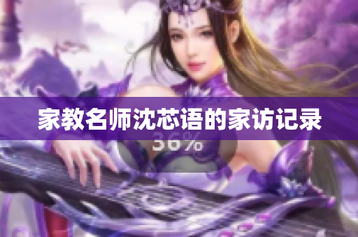 家教名师沈芯语的家访记录