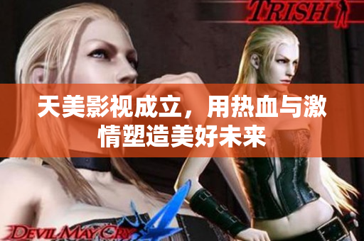 天美影视成立，用热血与激情塑造美好未来