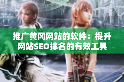 推广黄冈网站的软件：提升网站SEO排名的有效工具