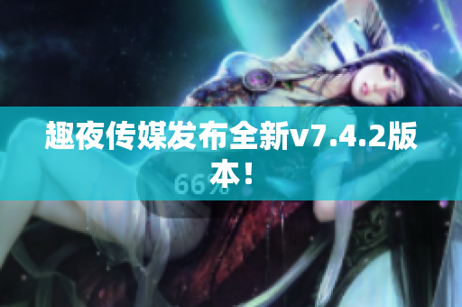 趣夜传媒发布全新v7.4.2版本！
