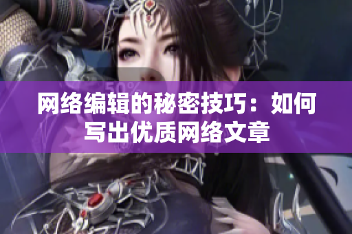 网络编辑的秘密技巧：如何写出优质网络文章