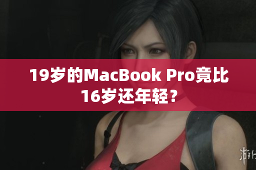 19岁的MacBook Pro竟比16岁还年轻？
