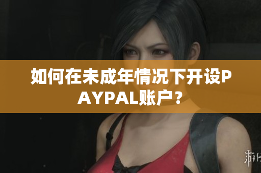 如何在未成年情况下开设PAYPAL账户？