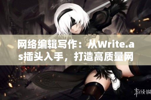 网络编辑写作：从Write.as插头入手，打造高质量网络文章