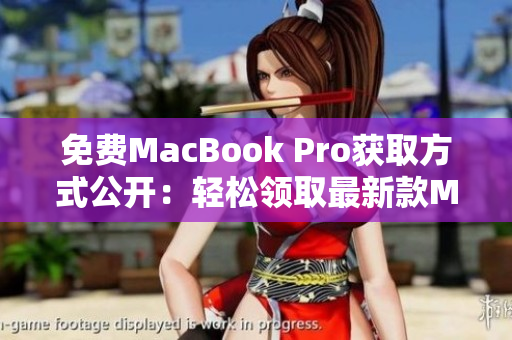 免费MacBook Pro获取方式公开：轻松领取最新款Mac电脑！