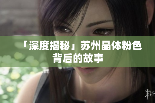 「深度揭秘」苏州晶体粉色背后的故事