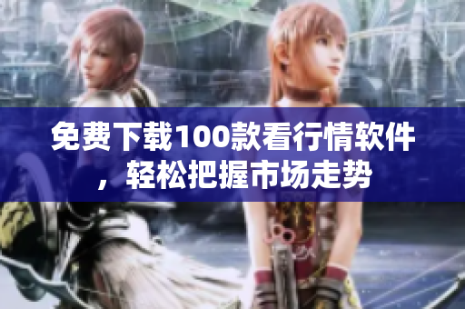 免费下载100款看行情软件，轻松把握市场走势