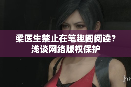 梁医生禁止在笔趣阁阅读？浅谈网络版权保护