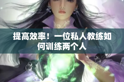 提高效率！一位私人教练如何训练两个人