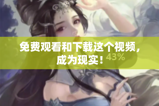 免费观看和下载这个视频，成为现实！