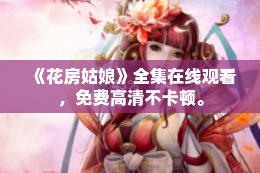 《花房姑娘》全集在线观看，免费高清不卡顿。