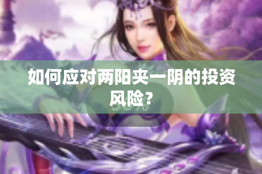 如何应对两阳夹一阴的投资风险？