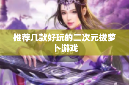推荐几款好玩的二次元拔萝卜游戏
