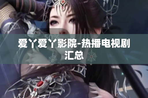 爱丫爱丫影院-热播电视剧汇总
