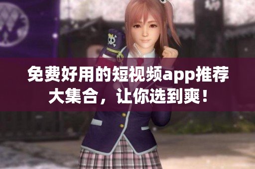 免费好用的短视频app推荐大集合，让你选到爽！