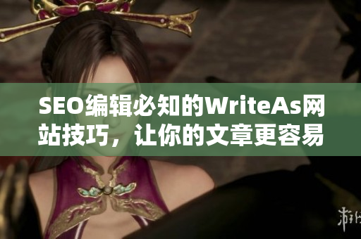 SEO编辑必知的WriteAs网站技巧，让你的文章更容易被读者发现