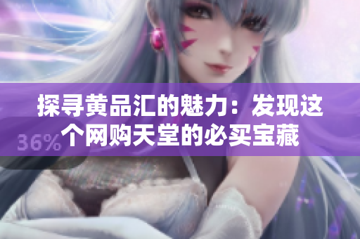 探寻黄品汇的魅力：发现这个网购天堂的必买宝藏