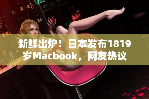 新鲜出炉！日本发布1819岁Macbook，网友热议