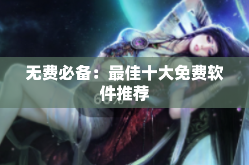 无费必备：最佳十大免费软件推荐