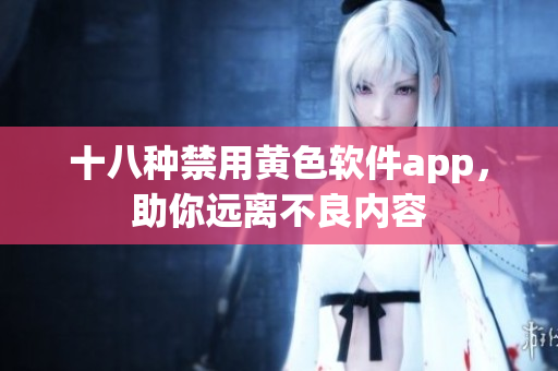 十八种禁用黄色软件app，助你远离不良内容