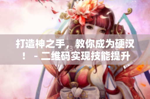 打造神之手，教你成为硬汉！ - 二维码实现技能提升