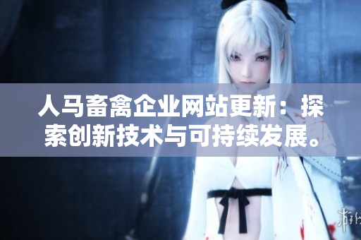 人马畜禽企业网站更新：探索创新技术与可持续发展。