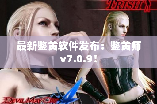 最新鉴黄软件发布：鉴黄师v7.0.9！