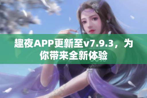 趣夜APP更新至v7.9.3，为你带来全新体验