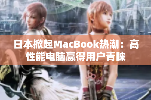 日本掀起MacBook热潮：高性能电脑赢得用户青睐